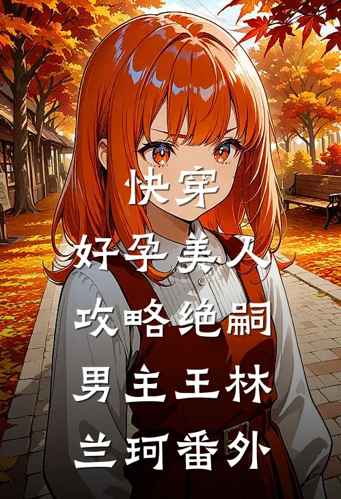 快穿：好孕美人攻略绝嗣男主王林兰珂 番外