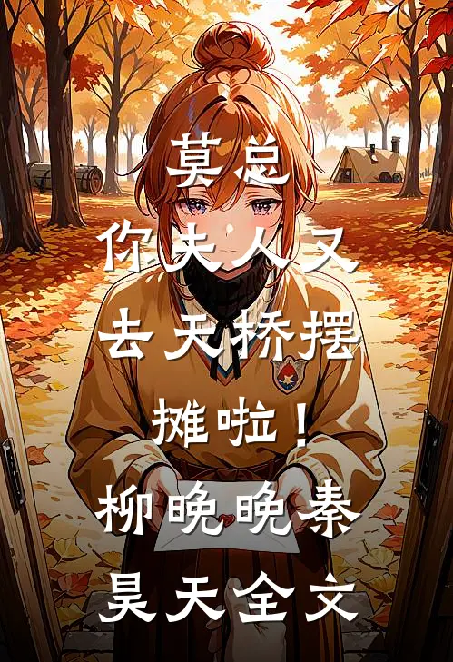 莫总，你夫人又去天桥摆摊啦！柳晚晚秦昊天全文