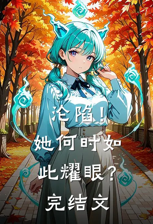沦陷!她何时如此耀眼?完结文章