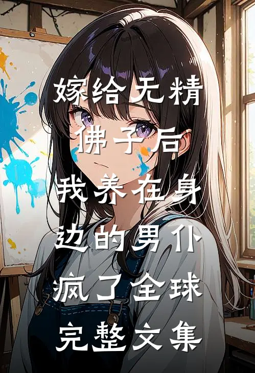 嫁给无精佛子后，我养在身边的男仆疯了全球完整文集