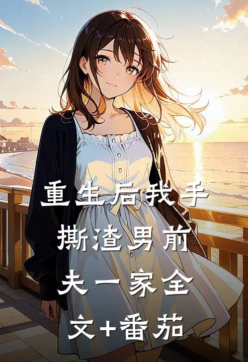 重生后我手撕渣男前夫一家全文+番茄