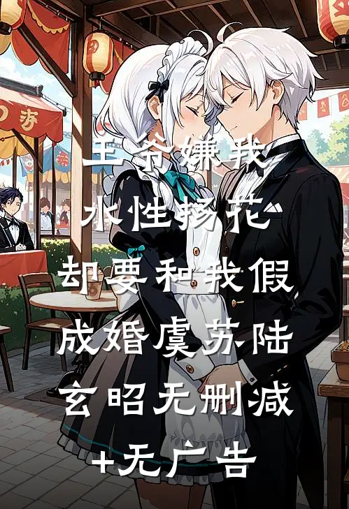 王爷嫌我水性扬花，却要和我假成婚虞苏陆玄昭无删减+无广告