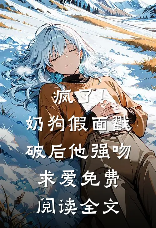 疯了！奶狗假面戳破后他强吻求爱免费阅读全文