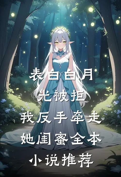 表白白月光被拒，我反手牵走她闺蜜全本小说推荐