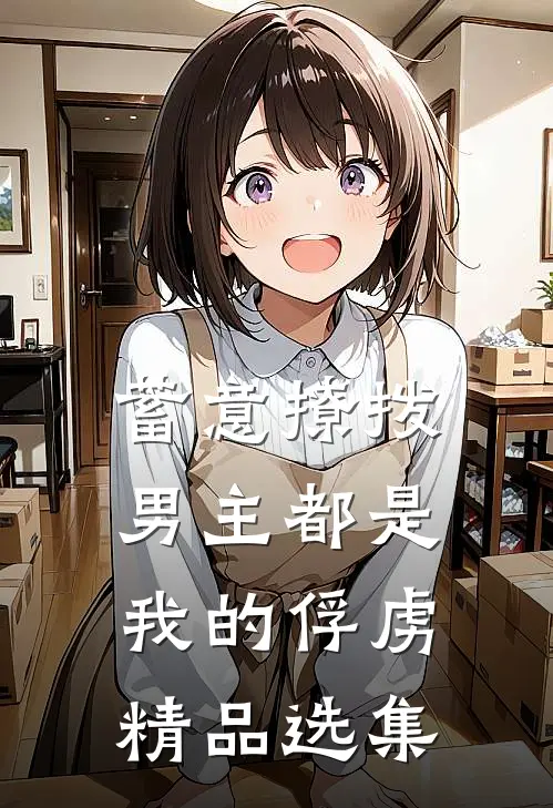 蓄意撩拨,男主都是我的俘虏精品选集