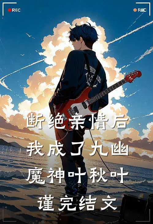 断绝亲情后，我成了九幽魔神叶秋叶谨完结文