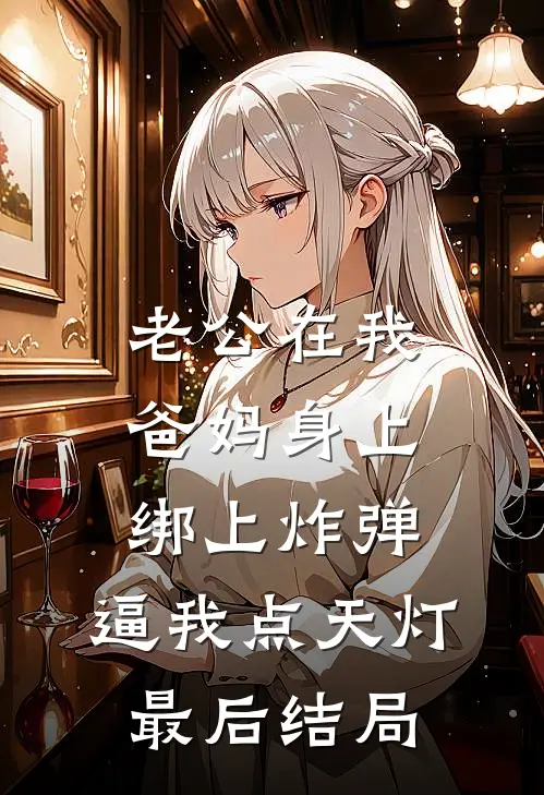 老公在我爸妈身上绑上炸弹，逼我点天灯最后结局