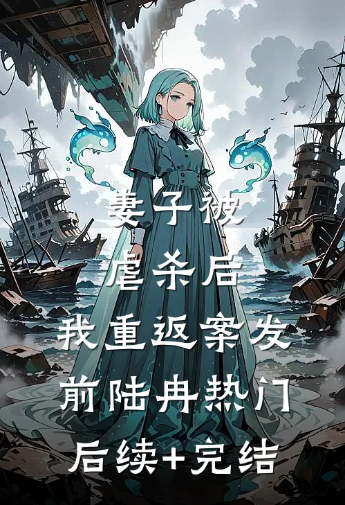 妻子被虐杀后，我重返案发前陆冉热门后续+完结