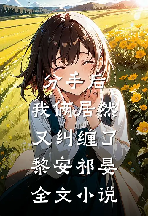 分手后,我俩居然又纠缠了黎安祁晏全文免费阅读