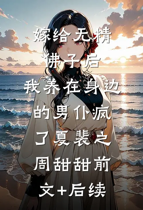 嫁给无精佛子后，我养在身边的男仆疯了夏裴之周甜甜前文+后续
