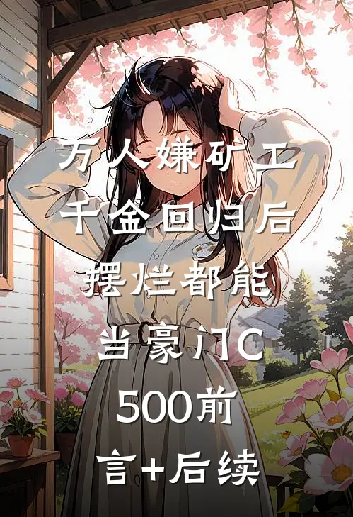 万人嫌矿工千金回归后，摆烂都能当豪门C500前言+后续