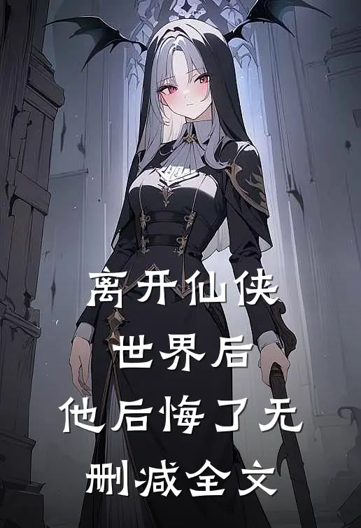离开仙侠世界后,他后悔了无删减全文阅读