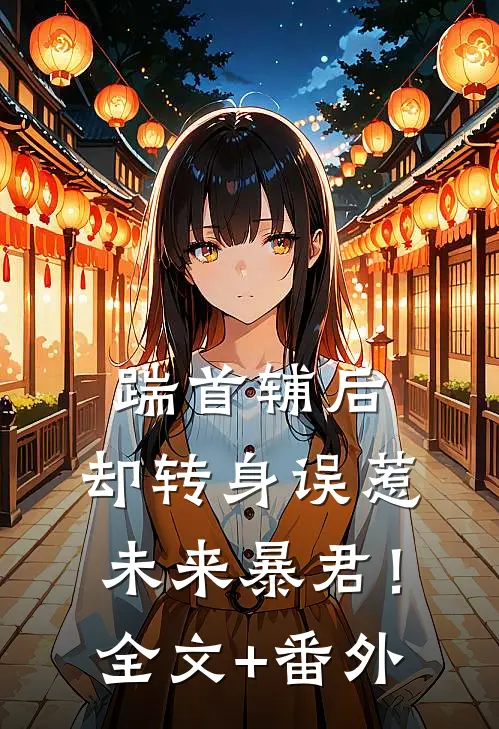 踹首辅后，却转身误惹未来暴君！全文+番外