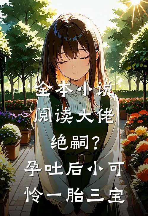 全本小说阅读大佬绝嗣？孕吐后小可怜一胎三宝