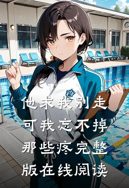 他求我别走，可我忘不掉那些疼完整版在线阅读