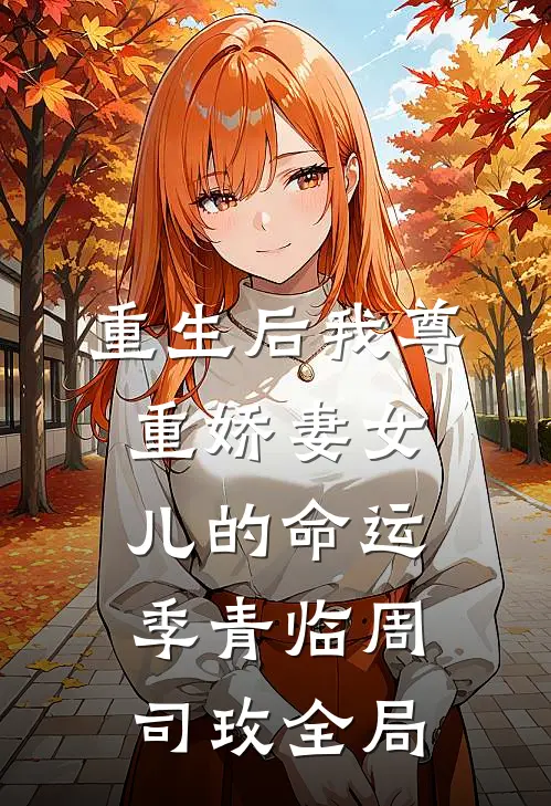 重生后我尊重娇妻女儿的命运季青临周司玫全局