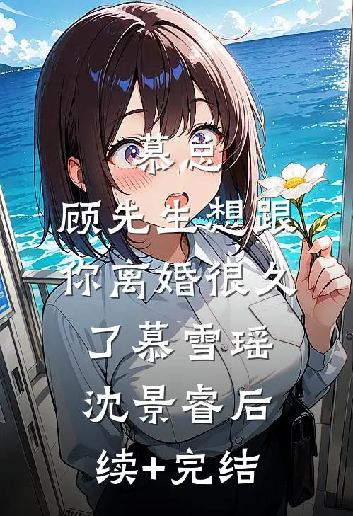 慕总，顾先生想跟你离婚很久了慕雪瑶沈景睿后续+完结