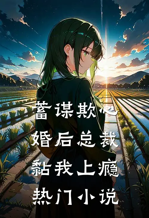 蓄谋欺心，婚后总裁黏我上瘾热门小说