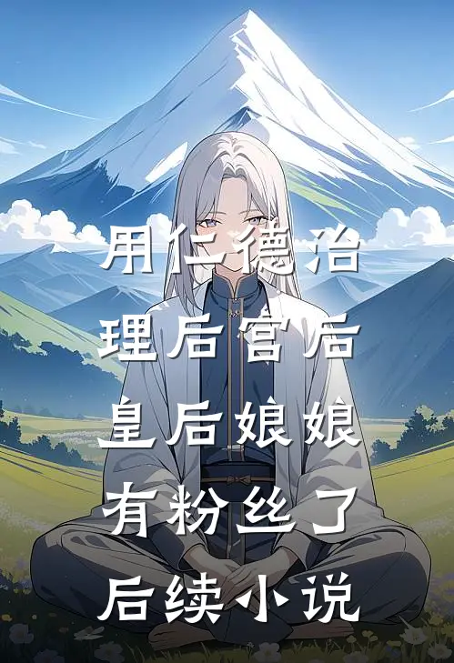 用仁德治理后宫后，皇后娘娘有粉丝了后续小说
