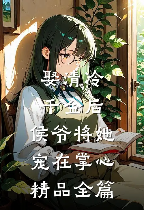 娶清冷千金后，侯爷将她宠在掌心精品全篇