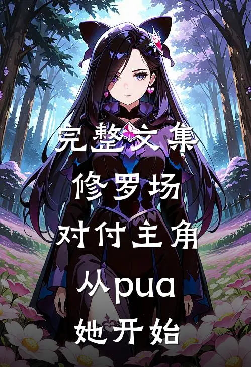 完整文集修罗场：对付主角从pua她开始