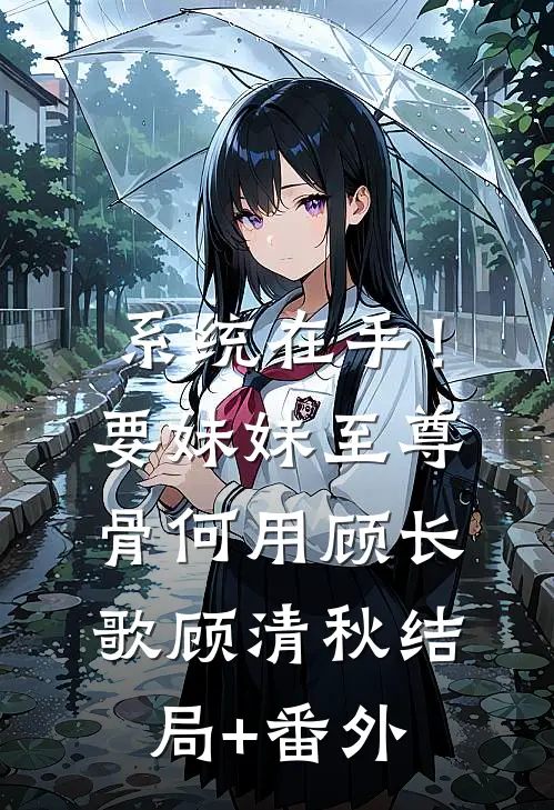系统在手！要妹妹至尊骨何用顾长歌顾清秋结局+番外