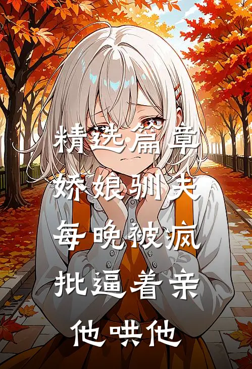 精选篇章娇娘驯夫：每晚被疯批逼着亲他哄他