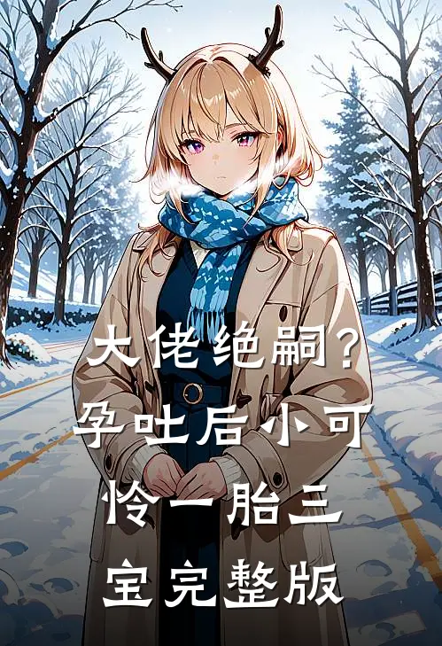 大佬绝嗣？孕吐后小可怜一胎三宝完整版