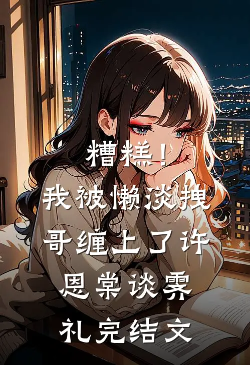 糟糕！我被懒淡拽哥缠上了许恩棠谈霁礼完结文