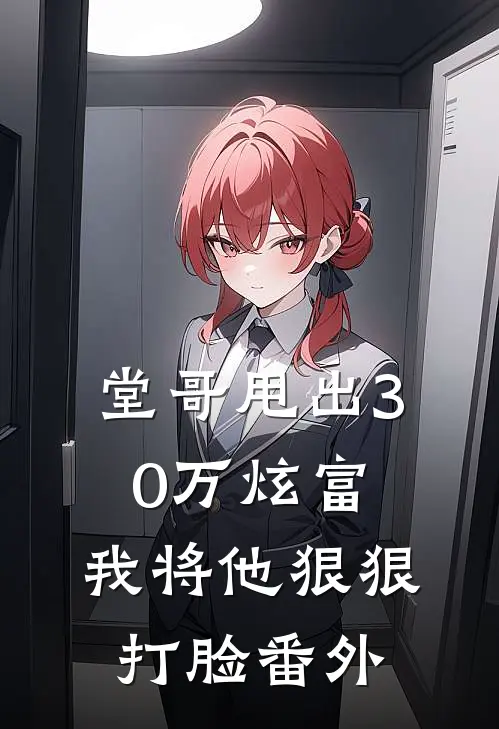 堂哥甩出30万炫富，我将他狠狠打脸番外