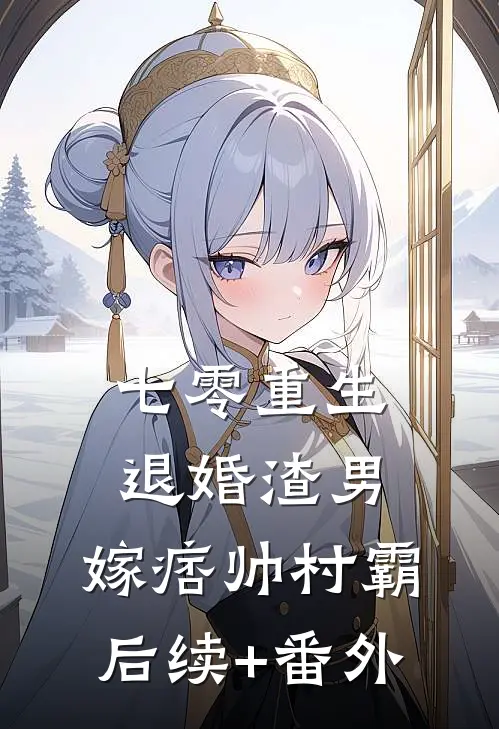 七零重生：退婚渣男，嫁痞帅村霸后续+番外
