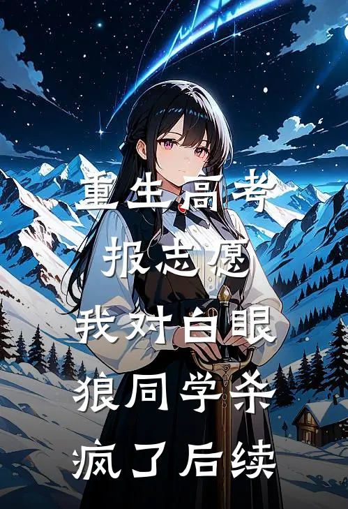 重生高考报志愿，我对白眼狼同学杀疯了后续