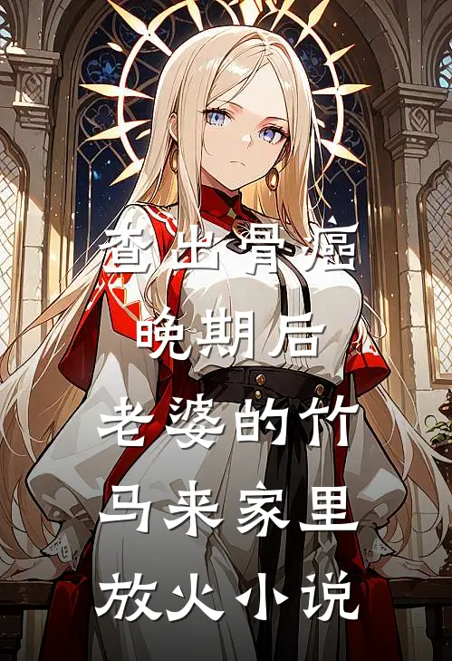 查出骨癌晚期后，老婆的竹马来家里放火小说
