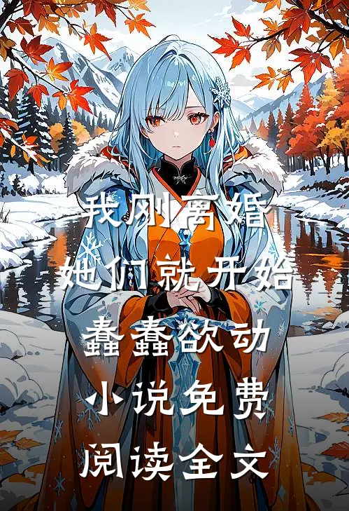 我刚离婚，她们就开始蠢蠢欲动小说免费阅读全文