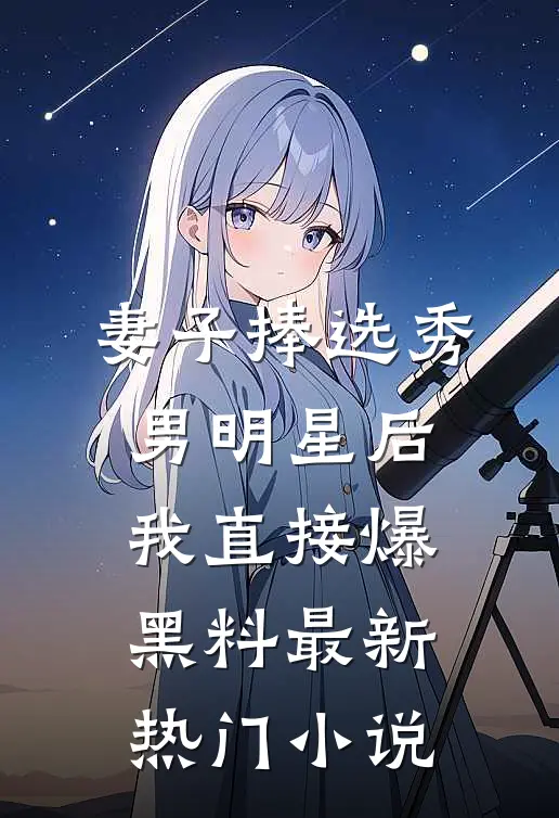 妻子捧选秀男明星后，我直接爆黑料最新热门小说