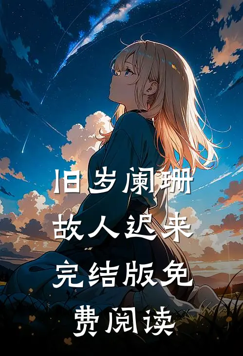 旧岁阑珊，故人迟来完结版免费阅读