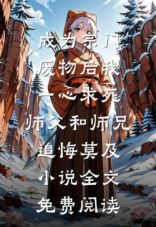 成为宗门废物后我一心求死，师父和师兄追悔莫及小说全文免费阅读