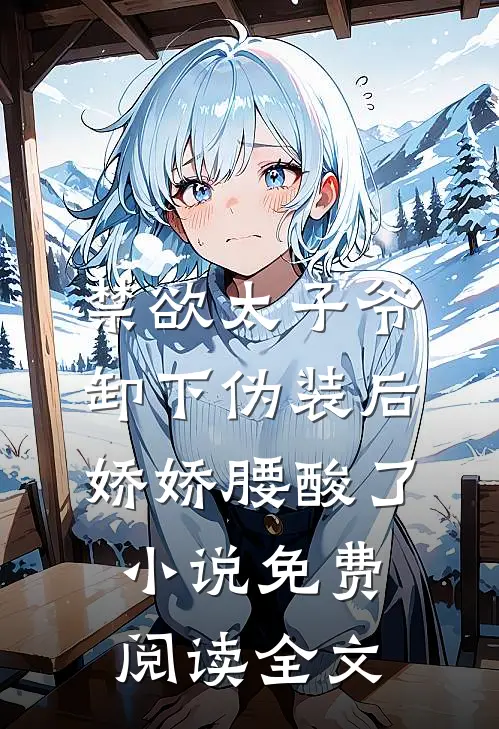 禁欲太子爷卸下伪装后，娇娇腰酸了小说免费阅读全文