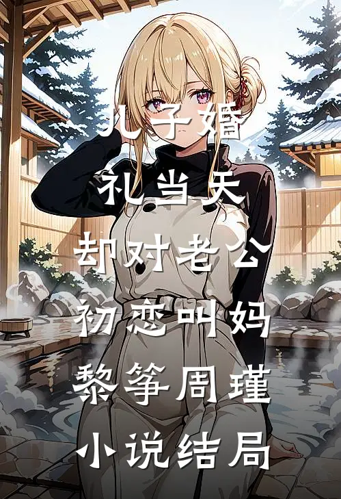儿子婚礼当天，却对老公初恋叫妈黎筝周瑾小说结局