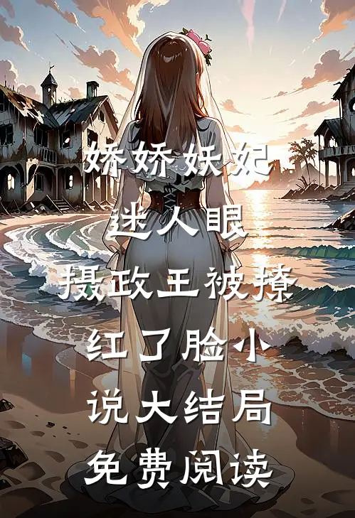 娇娇妖妃迷人眼，摄政王被撩红了脸小说大结局免费阅读