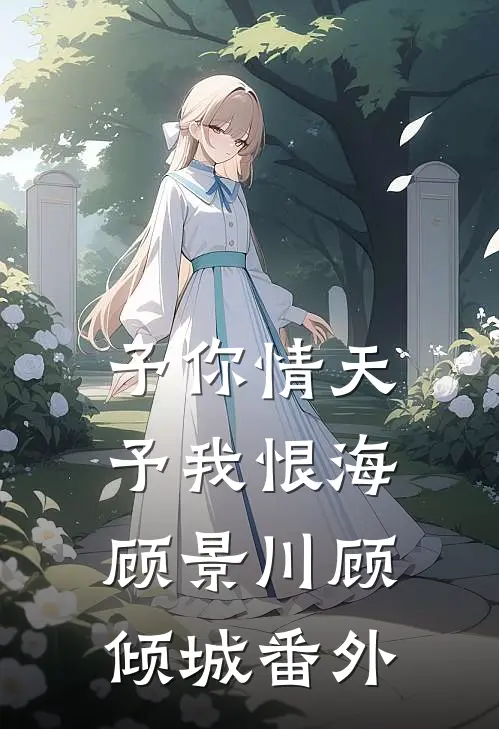予你情天，予我恨海顾景川顾倾城番外