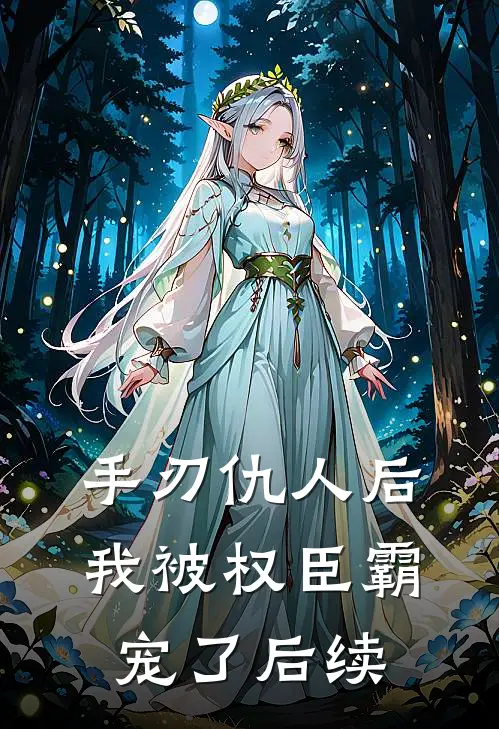 手刃仇人后,我被权臣霸宠了后续