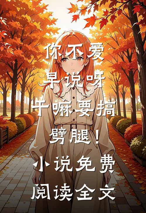 你不爱早说呀，干嘛要搞劈腿！小说免费阅读全文