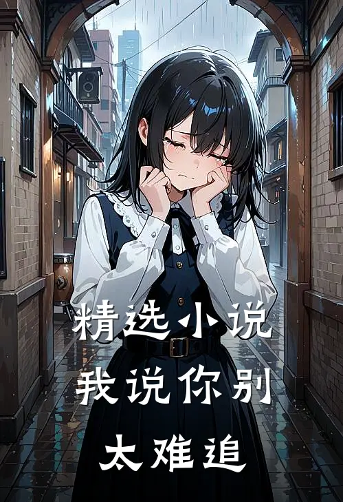 精选小说我说你别太难追