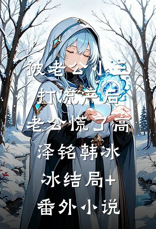 被老公小三打流产后，老公慌了高泽铭韩冰冰结局+番外小说