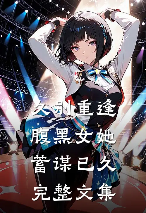 久别重逢：腹黑女她蓄谋已久完整文集