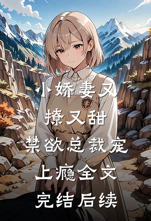 小娇妻又撩又甜，禁欲总裁宠上瘾全文完结后续