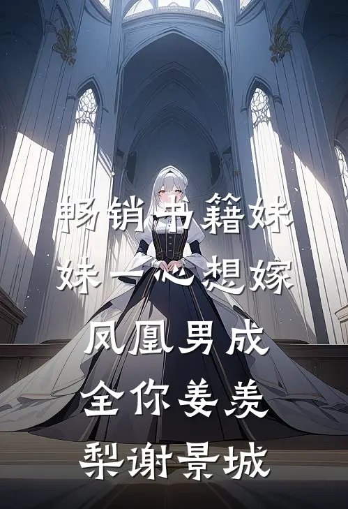 畅销书籍妹妹一心想嫁凤凰男成全你姜羡梨谢景城