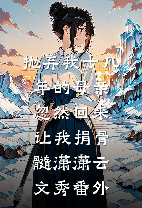 抛弃我十几年的母亲，忽然回来让我捐骨髓潇潇云文秀 番外
