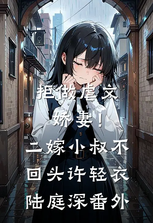 拒做虐文娇妻！二嫁小叔不回头许轻衣陆庭深 番外